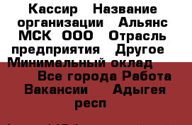 Кассир › Название организации ­ Альянс-МСК, ООО › Отрасль предприятия ­ Другое › Минимальный оклад ­ 30 000 - Все города Работа » Вакансии   . Адыгея респ.